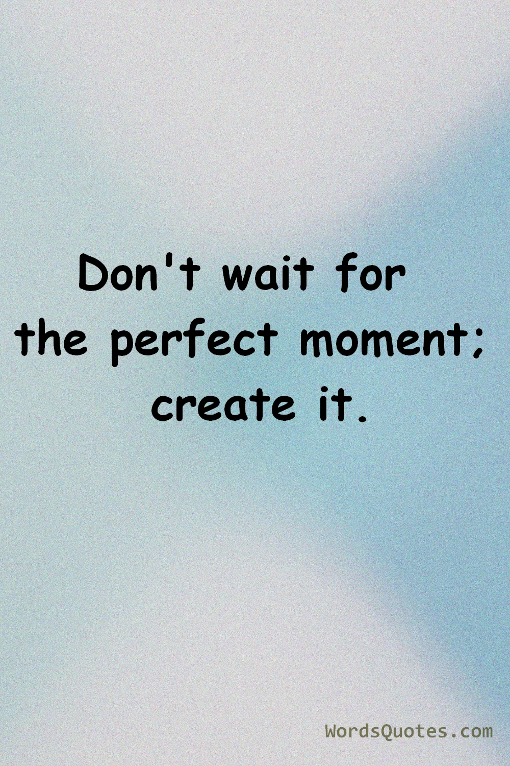 Don’t Wait for the Perfect Moment; Create It